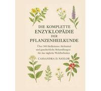 DIE KOMPLETTE ENZYKLOPÄDIE DER PFLANZENHEILKUNDE: Über 500 Heilkräuter, Heilmittel und ganzheitliche Behandlungen für das tägliche Wohlbefinden