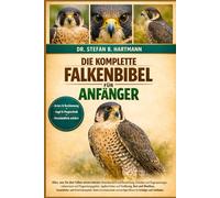 DIE KOMPLETTE FALKENBIBEL FÜR ANFÄNGER: Alles, was Sie über Falken wissen müssen: Artenübersicht und Bestimmung, Verhalten und Fluganpassungen, ... wichtiges Wissen für Anfänger und Liebhaber.