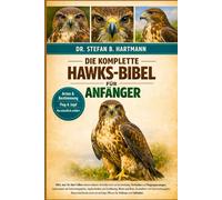 DIE KOMPLETTE HAWKS-BIBEL FÜR ANFÄNG: Alles, was Sie über Falken wissen müssen: Artenübersicht und Bestimmung, Verhalten und Fluganpassungen, ... Wissen für Anfänger und Liebhaber.
