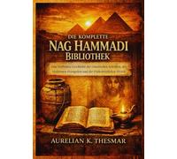 Die Komplette Nag Hammadi Bibliothek: Eine Definitive Geschichte der Gnostischen Schriften, der Verlorenen Evangelien und der Frühchristlichen Mystik
