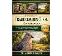 DIE KOMPLETTE TRAUERTAUBEN-BIBEL FÜR ANFÄNGER: Alles, was Sie über Trauertauben wissen müssen: Verhalten und Lebensraum, Bestimmung.....Beobachtung ... wichtiges Wissen für Anfänger und Liebhaber.