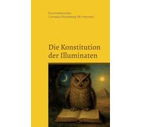 Die Konstitution der Illuminaten: Neuere Aktenstücke der Illuminaten aus dem Archiv der Schottenloge "Zur starken Wehr im Westen" i. Or. Essen