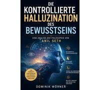Die kontrollierte Halluzination des Bewusstseins: Eine Analyse der Philosophie von Anil Seth