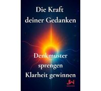 Die Kraft deiner Gedanken: Wie du alte Muster loslässt, innere Klarheit findest und dein Leben bewusster gestaltest
