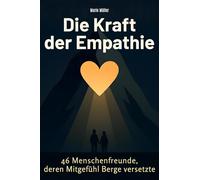 Die Kraft der Empathie: 46 Menschenfreunde, deren Mitgefühl Berge versetzte