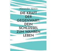 Die Kraft der Gegenwart: Dein Schlüssel zum wahren Leben
