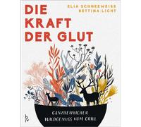 Die Kraft der Glut Ganzheitlicher Wildgenuss vom Grill - Elia Schneeweiß - blv - ein Imprint von Gräfe & Unzer - ebook (ePub) - Livre