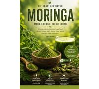 Die Kraft der Natur - Moringa: Moringa oleifera verstehen und sicher anwenden Das umfassende Praxisbuch über Wirkung, Inhaltsstoffe, ... Ayurveda, TCM, Naturkosmetik, Nachhaltigkeit.