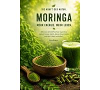 Die Kraft der Natur - Moringa: Moringa oleifera verstehen und sicher anwenden Das umfassende Praxisbuch über Wirkung, Inhaltsstoffe, ... Ayurveda, TCM, Naturkosmetik, Nachhaltigkeit.