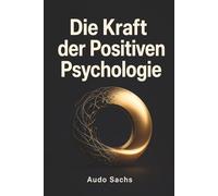 Die Kraft der Positiven Psychologie: Affirmationen, Mindset-Veränderung und der Weg zu einem erfüllten, optimistischen Leben