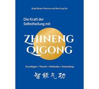 Die Kraft der Selbstheilung mit Zhineng Qigong: Grundlagen, Theorie, Methoden, Anwendung