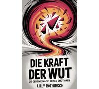 Die Kraft der Wut: Die geheime Macht deiner Emotionen