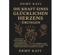Die Kraft eines glücklichen Herzens - Übungen: Praktische Aktivitäten, um dein Herz über das Körperliche hinaus zu stärken, seine verborgene Weisheit ... es ein Leben lang stark schlagen zu lassen