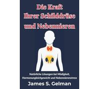 Die Kraft Ihrer Schilddrüse und Nebennieren: Natürliche Lösungen bei Müdigkeit, Hormonungleichgewicht und Nebennierenstress