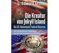 Die Kreatur von Jekyll Island: Die US-Notenbank Federal Reserve - Das schrecklichste Ungeheuer, das die internationale Hochfinanz je schuf