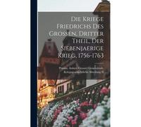 Die Kriege Friedrichs Des Grossen, Dritter Theil, Der Siebenjaerige Krieg, 1756-1763