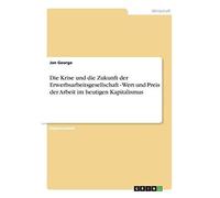Die Krise Und Die Zukunft Der Erwerbsarbeitsgesellschaft - Wert Und Preis Der Arbeit Im Heutigen Kapitalismus
