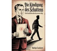 Die Kündigung des Schattens: Fünf Geschichten über das, was uns folgt