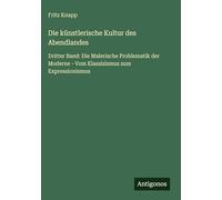 Die künstlerische Kultur des Abendlandes: Dritter Band: Die Malerische Problematik der Moderne - Vom Klassizismus zum Expressionismus