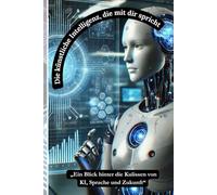 Die künstliche Intelligenz, die mit dir spricht: „Ein Blick hinter die Kulissen von KI, Sprache und Zukunft“