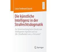 Die künstliche Intelligenz in der Strafrechtsdogmatik: Zur Verantwortung beim Einsatz von intelligenten Agenten und zur (Be-)Strafbarkeit von "e-Personen"
