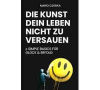 Die Kunst dein Leben nicht zu versauen: 6 Simple Basics für Glück & Erfolg