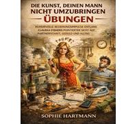 Die Kunst, deinen Mann nicht umzubringen Übungen: Humorvolle Beziehungsimpulse entlang Claudia Fishers pointierter Sicht auf Partnerschaft, Geduld und Alltag