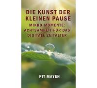 Die Kunst der kleinen Pause: Mikro-Momente: Achtsamkeit für das digitale Zeitalter