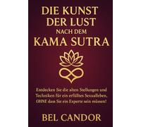 DIE KUNST DER LUST NACH DEM KAMA SUTRA: Entdecken Sie die alten Stellungen und Techniken für ein erfülltes Sexualleben, OHNE dass Sie ein Experte sein müssen!