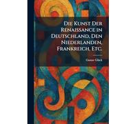 Die Kunst Der Renaissance in Deutschland, Den Niederlanden, Frankreich, Etc.