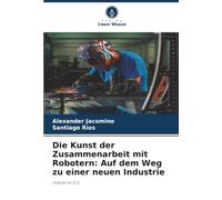 Die Kunst der Zusammenarbeit mit Robotern: Auf dem Weg zu einer neuen Industrie: Industrie 5.0