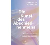 Die Kunst des Abschiednehmens: Wie wir einen neuen Umgang mit dem Sterben finden und uns rechtzeitig vorbereiten können - Wertvolles Wissen und Handlungskompetenz einfühlsam vermittelt