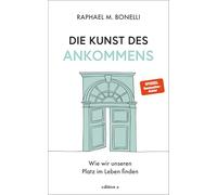 Die Kunst des Ankommens: Wie wir unseren Platz im Leben finden. Das neue Buch von Spiegel-Bestseller-Autor Raphael Bonelli.