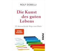 Die Kunst des guten Lebens: 52 überraschende Wege zum Glück