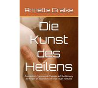Die Kunst des Heilens: Osteopathie, Craniosacrale Therapie & Ortho-Bionomy der Körper als Resonanzraum einer neuen Heilkunst