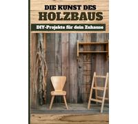 Die Kunst des Holzbaus: DIY-Projekte für dein Zuhause Band 1