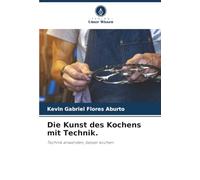 Die Kunst des Kochens mit Technik.: Technik anwenden, besser kochen.