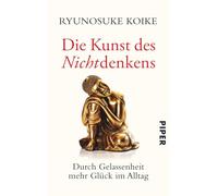 Die Kunst des Nichtdenkens: Durch Gelassenheit mehr Glück im Alltag