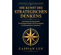 Die Kunst des strategischen Denkens: Systematische Strategiemodelle, Entscheidungsarchitektur und Praxiswerkzeuge für Führungskräfte im Mittelstand