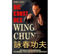 Die Kunst des Wing Chun: Das große Wissenskompendium für Anfänger, Profis und Meister des Kampfsports (s/w)