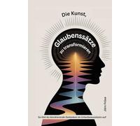 Die Kunst, Glaubenssätze zu transformieren: So löst du blockierende Gedanken im Unterbewusstsein auf