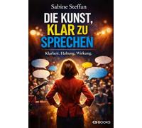 Die Kunst, klar zu sprechen: Klarheit. Haltung. Wirkung. Warum souveräne Kommunikation nicht erklärt, sondern trägt