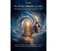 Die Kunst, Mensch zu sein - Die befreite Gesellschaft beginnt in uns: Die Überwindung der Illusion von Materie und Bewusstsein durch eine integrative, nicht-duale Theorie der Existenz