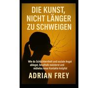 Die Kunst, nicht länger zu schweigen: Wie du Schüchternheit und soziale Angst ablegst, Small Talk meisterst und mühelos neue Kontakte knüpfst