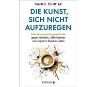 Die Kunst, sich nicht aufzuregen Dein Emotional-Support-Guide gegen Grübeln, Gefühlschaos und negative Glaubenssätze - Die deutsche Ausgabe des Weltbestsellers Stop Letting Everything Affect You - Dan