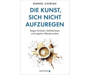 Die Kunst, sich nicht aufzuregen: Gegen Grübeln, Gefühlschaos und negative Glaubenssätze - Die deutsche Ausgabe des Weltbestsellers Stop Letting Everything Affect You