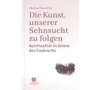Die Kunst, unserer Sehnsucht zu folgen: Spiritualität in Zeiten des Umbruchs