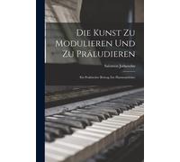 Die Kunst Zu Modulieren Und Zu Präludieren: Ein Praktischer Beitrag Zur Harmonielehre