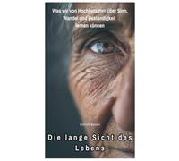 Die lange Sicht des Lebens: Was wir von Hochbetagten über Sinn, Wandel und Beständigkeit lernen können