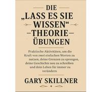 Die „Lass es sie wissen“-Theorie - Übungen: Praktische Aktivitäten, um die Kraft von zwei einfachen Worten zu nutzen, deine Grenzen zu sprengen, deine ... und dein Leben für immer zu verändern